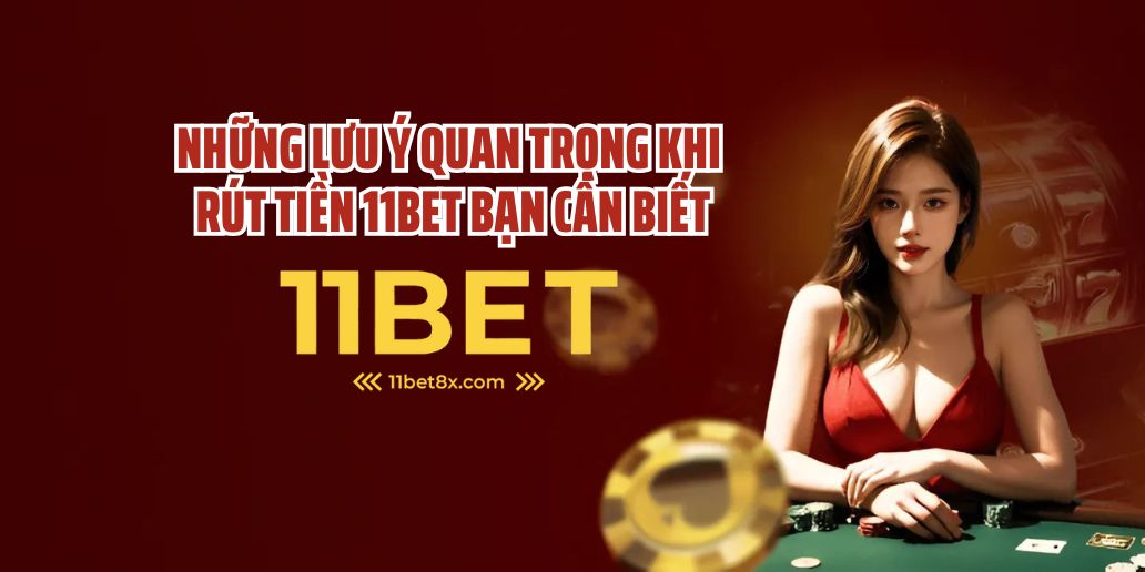 Rút Tiền 11Bet - Hướng Dẫn Chi Tiết, Nhanh Chóng Và An Toàn 2 Những Lưu Ý Quan Trọng Khi Rút Tiền 11Bet Bạn Cần Biết